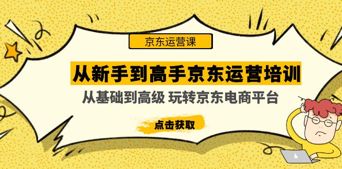 （4792期）从新手到高手京东运营培训：从基础到高级 玩转京东电商平台(无中创水印)-<a href=