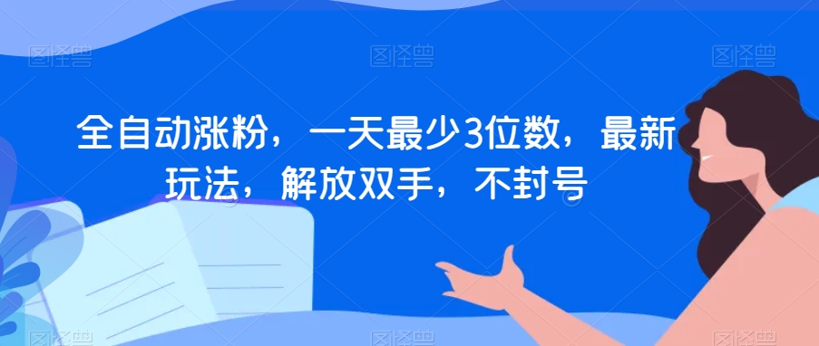 全自动涨粉，一天最少3位数，最新玩法，解放双手，不封号【揭秘】-<a href=