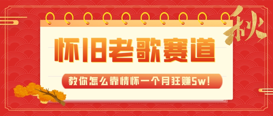 （7645期）全新蓝海，怀旧老歌赛道，教你怎么靠情怀一个月狂赚5w！-<a href=
