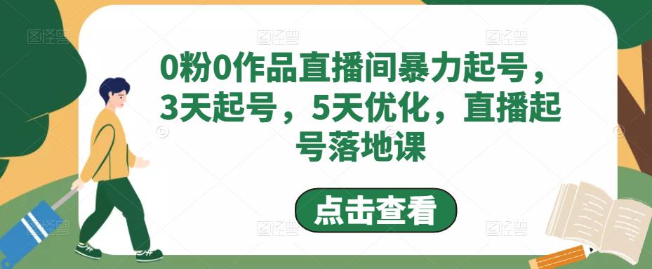 （4917期）0粉0作品直播间暴力起号，3天起号，5天优化，直播起号落地课-<a href=
