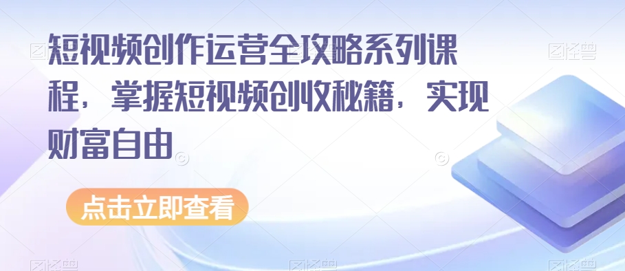 短视频创作运营全攻略系列课程，掌握短视频创收秘籍，实现财富自由-<a href=