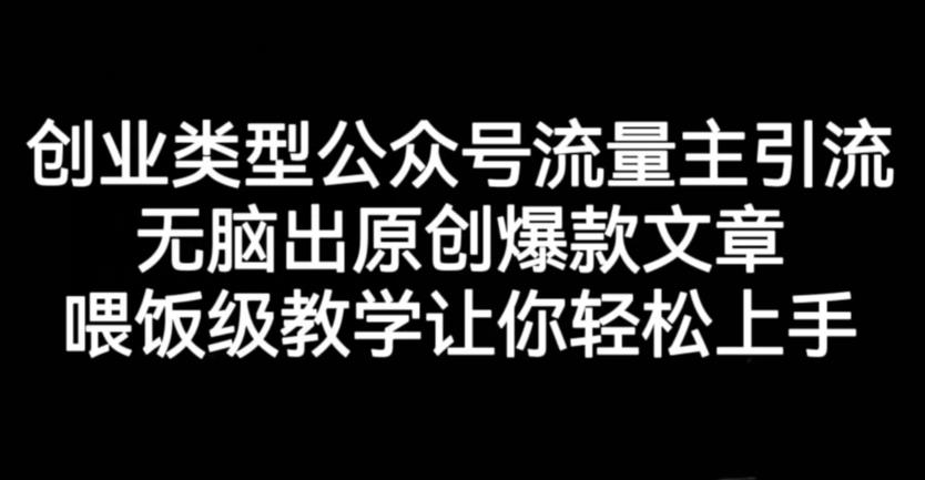 创业类型公众号流量主引流项目，无脑出原创爆款文章，喂饭级教学让你轻松上手【揭秘】-<a href=