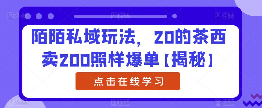 陌陌私域玩法，20的茶西卖200照样爆单【揭秘】-<a href=