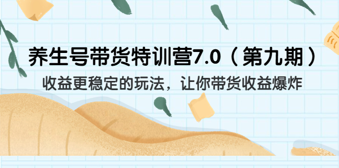 （6923期）养生号带货特训营7.0（第九期）收益更稳定的玩法 让你带货收益爆炸（11节）-<a href=