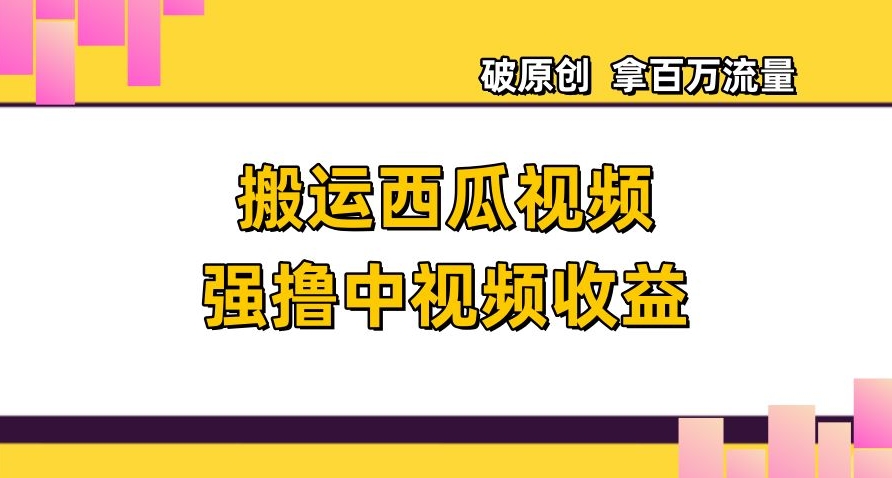 搬运西瓜视频强撸中视频收益，日赚600+破原创，拿百万流量【揭秘】-<a href=