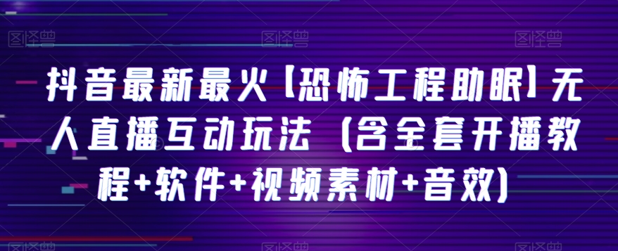 抖音最新最火【恐怖工程助眠】无人直播互动玩法（含全套开播教程+软件+视频素材+音效）-<a href=