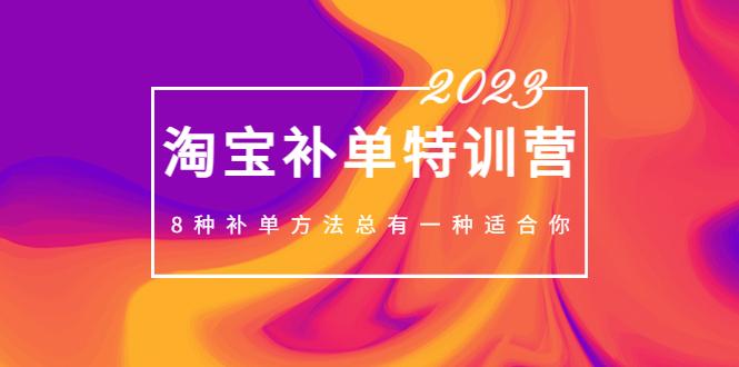 （5095期）2023最新淘宝补单特训营，8种补单方法总有一种适合你！-<a href=