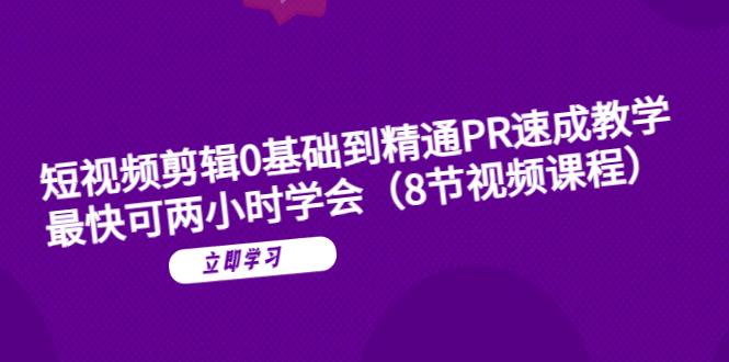 （6055期）短视频剪辑0基础到精通PR速成教学：最快可两小时学会（8节视频课程）-<a href=