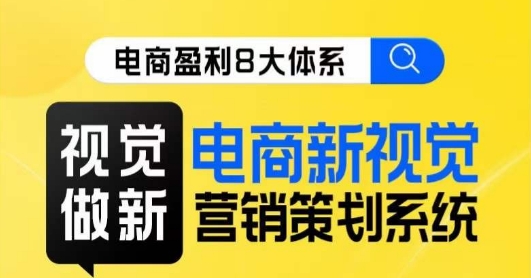 8大体系视觉篇·视觉做新，​电商新视觉营销策划系统课-<a href=