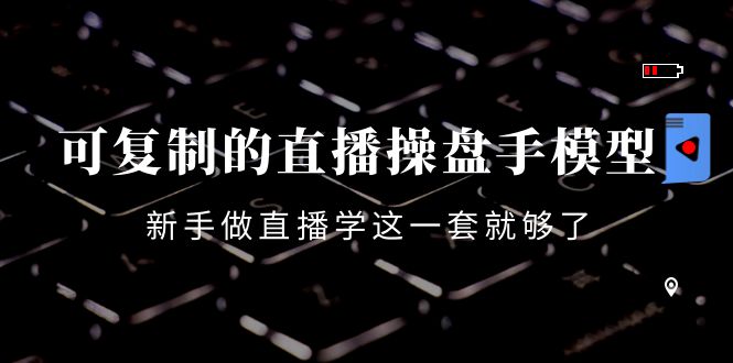 （4094期）可复制的直播操盘手模型：新手做直播就学这一套就够了（12节课）-<a href=