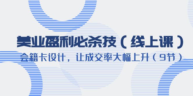 （6192期）美业盈利·必杀技（线上课）-会籍卡设计，让成交率大幅上升（9节）-<a href=