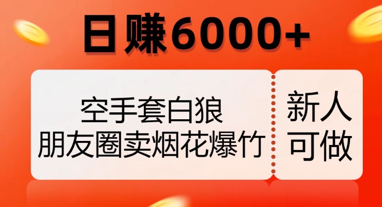 空手套白狼，朋友圈卖烟花爆竹，日赚6000+【揭秘】-<a href=