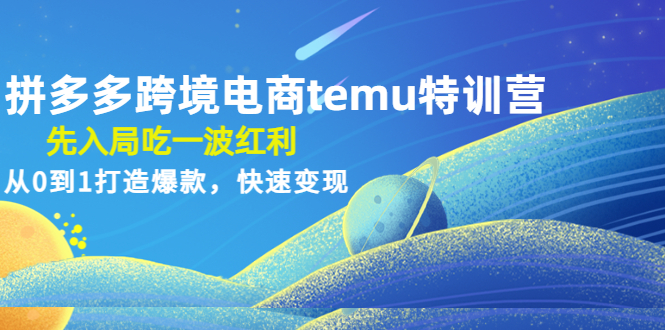 （4622期）拼多多跨境电商temu特训营：先入局吃一波红利，从0到1打造爆款，快速变现-<a href=