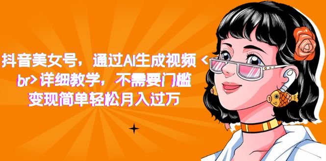 （7247期）抖音美女号，通过AI生成视频，详细教学，不需要门槛，变现简单轻松月入过万-<a href=