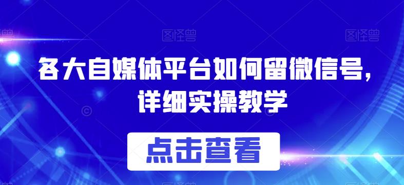 各大自媒体平台如何留微信号，详细实操教学【揭秘】-<a href=