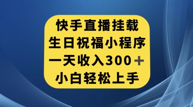 快手挂载生日祝福小程序，一天收入300+，小白轻松上手【揭秘】-<a href=