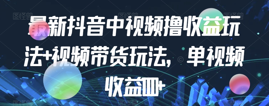 最新抖音中视频撸收益玩法+视频带货，单视频收益1000+-<a href=