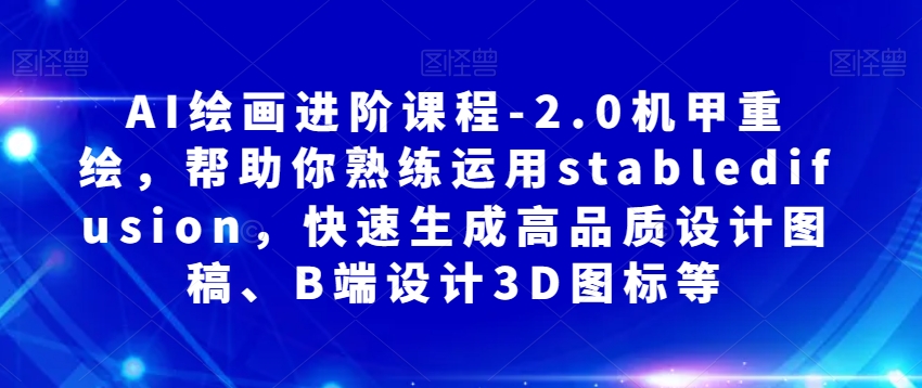 AI绘画进阶课程-2.0机甲重绘，帮助你熟练运用stabledifusion，快速生成高品质设计图稿、B端设计3D图标等-<a href=