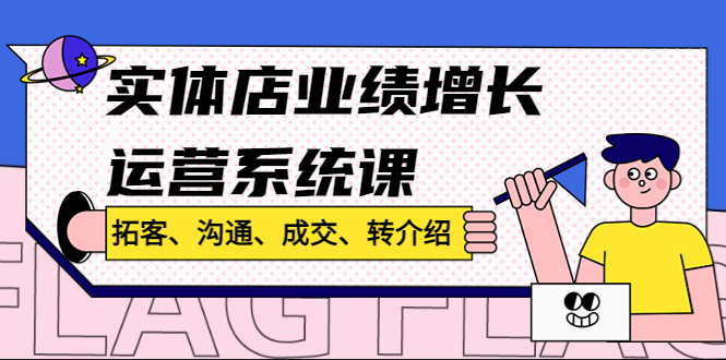 （4644期）实体店业绩增长运营系统课，拓客、沟通、成交、转介绍!-<a href=