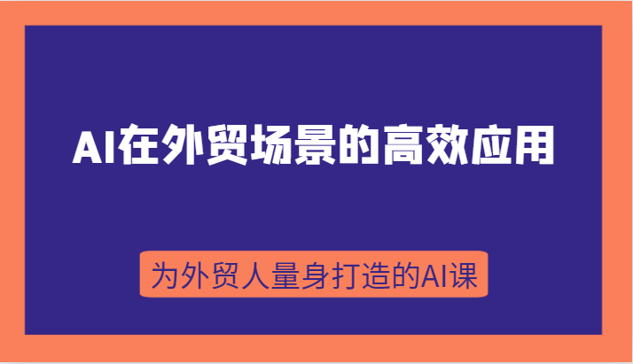 AI在外贸场景的高效应用，从入门到进阶，从B端应用到C端应用，为外贸人量身打造的AI课-<a href=