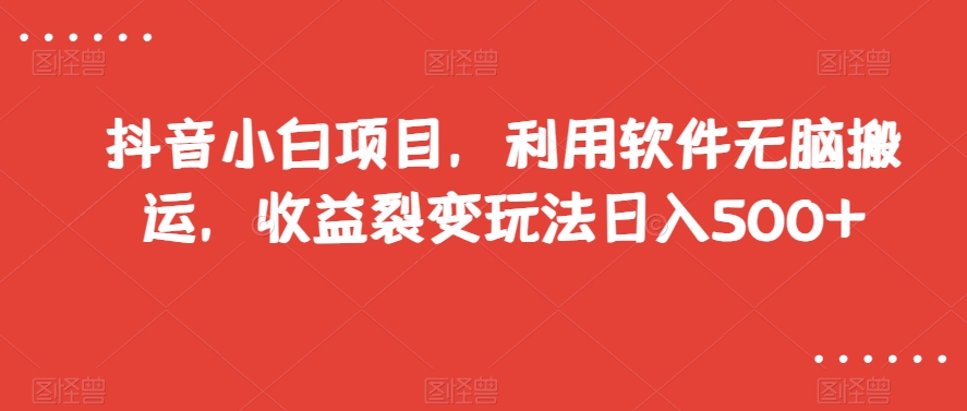 抖音小白项目，利用软件无脑搬运，收益裂变玩法日入500+【揭秘】-<a href=