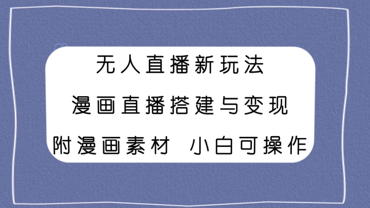 （7868期）无人直播新玩法，漫画直播搭建与变现，附漫画素材小白也可操作-<a href=