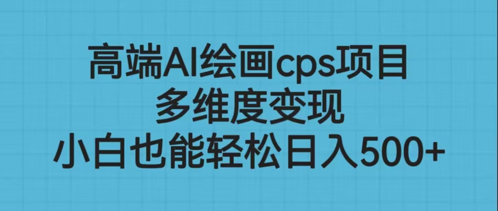（6602期）高端AI绘画cps项目，多维度变现，小白也能轻松日入500+-<a href=