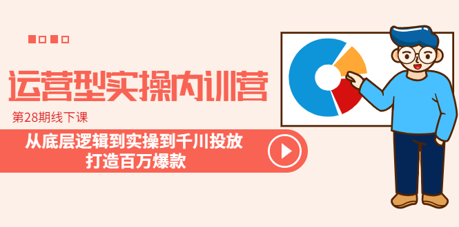（6067期）运营型实操内训营-第28期线下课 从底层逻辑到实操到千川投放 打造百万爆款-<a href=