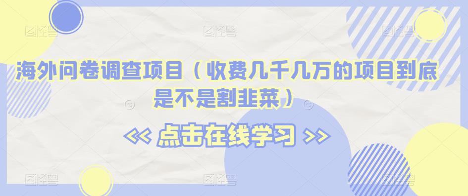 海外问卷调查项目（收费几千几万的项目到底是不是割韭菜）【揭秘】-<a href=