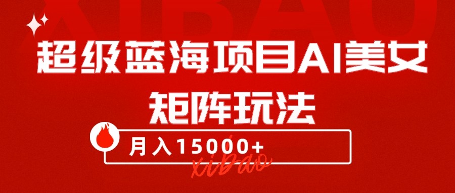超级蓝海项目AI美女矩阵玩法，只需几分钟，获取到大量原创美女素材，轻松做矩阵-<a href=