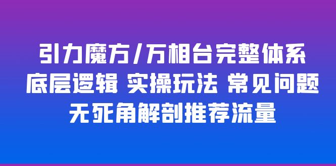 （6015期）引力魔方/万相台完整体系 底层逻辑 实操玩法 常见问题 无死角解剖推荐流量-<a href=