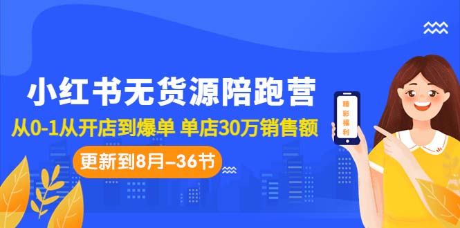 （7049期）小红书无货源陪跑营：从0-1从开店到爆单 单店30万销售额（更至8月-36节课）-<a href=