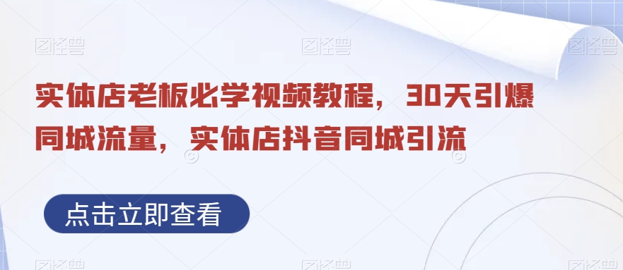 实体店老板必学视频教程，30天引爆同城流量，实体店抖音同城引流-<a href=