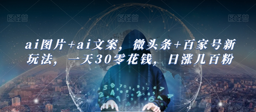 ai图片+ai文案，微头条+百家号新玩法，一天30零花钱，日涨几百粉-<a href=