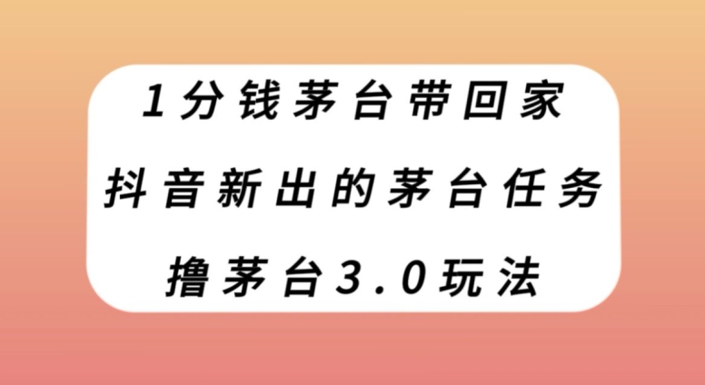 1分钱茅台带回家，抖音新出的茅台任务，撸茅台3.0玩法【揭秘】-<a href=