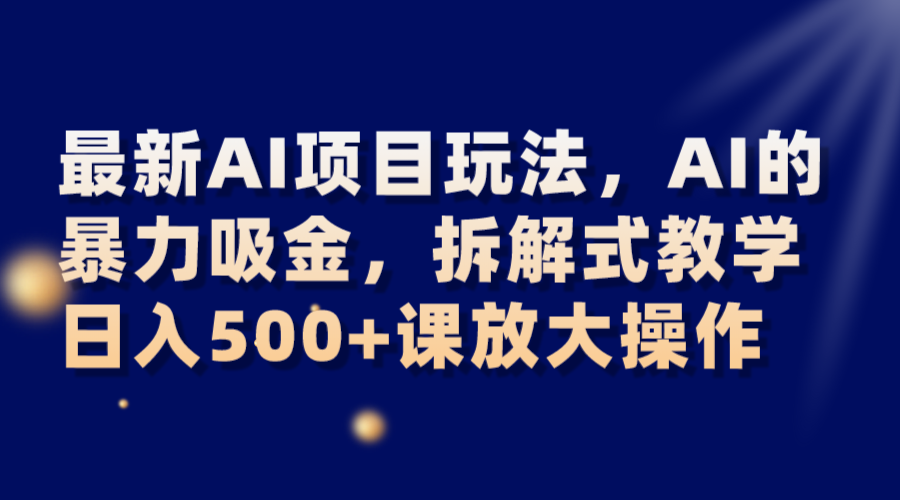最新AI项目玩法，AI的暴力吸金，拆解式教学，日入500+课放大操作-<a href=