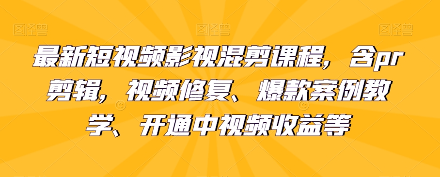 最新短视频影视混剪课程，含pr剪辑，视频修复、爆款案例教学、开通中视频收益等-<a href=