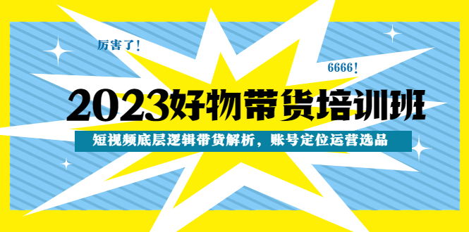 （4754期）2023好物带货培训班：短视频底层逻辑带货解析，账号定位运营选品-<a href=