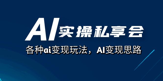 AI实操私享会，各种ai变现玩法，AI变现思路（67节课）-<a href=