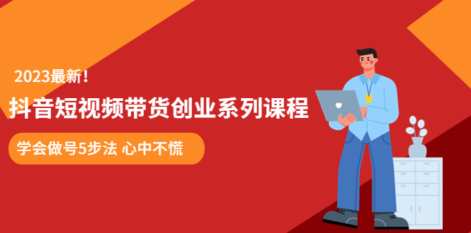 （5895期）某培训售价980的抖音短视频带货创业系列课程  学会做号5步法 心中不慌-<a href=