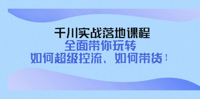 （4084期）千川实战落地课程：全面带你玩转 如何超级控流、如何带货！-<a href=