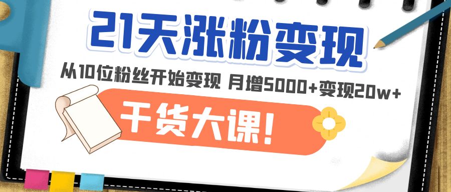 （4986期）21天精准涨粉变现干货大课：从10位粉丝开始变现 月增5000+变现20w+-<a href=
