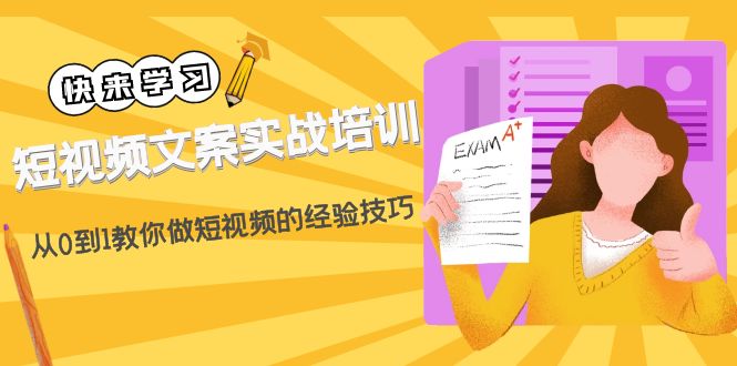 （4763期）短视频文案实战培训：从0到1教你做短视频的经验技巧（19节课）-<a href=