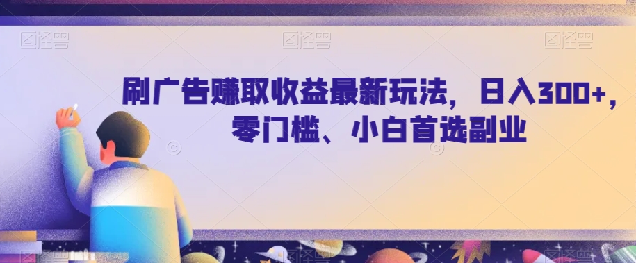 刷广告赚取收益最新玩法，日入300+，零门槛、小白首选副业【揭秘】-<a href=