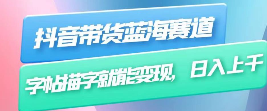 抖音带货蓝海赛道，无需真人出镜，字帖描字就能变现，日入上千（附带全套教程）-<a href=