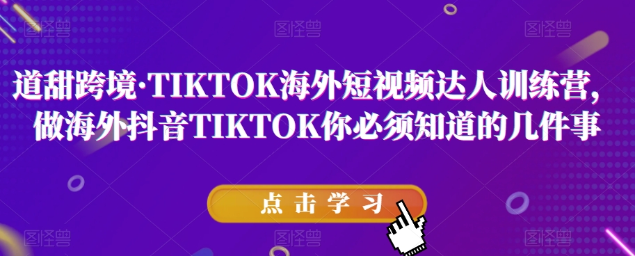 道甜跨境·TIKTOK海外短视频达人训练营，做海外抖音TIKTOK你必须知道的几件事-<a href=
