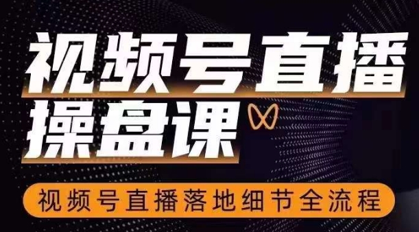 视频号直播操盘课，​视频号直播落地细节全流程-<a href=