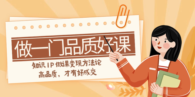 （7914期）如何做一门·品质好课，知识IP做课变现方法论，高品质，才有好成交（11节）-<a href=