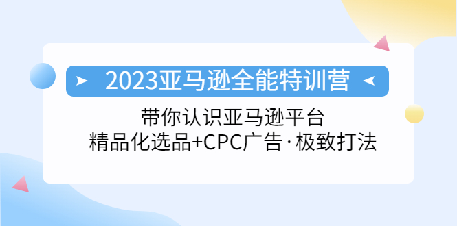 （5157期）2023亚马逊全能特训营：玩转亚马逊平台+精品化·选品+CPC广告·极致打法-<a href=