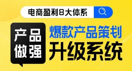 电商盈利8大体系 ·产品做强​爆款产品策划系统升级线上课，全盘布局更能实现利润突破-<a href=